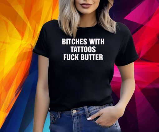 Bitches With Tattoos Fuck Butter Shirt