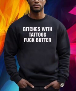 Bitches With Tattoos Fuck Butter Shirt