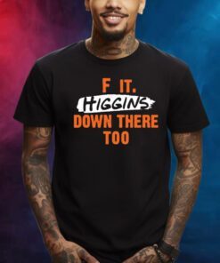 F It. Higgins' Down There Too Shirts