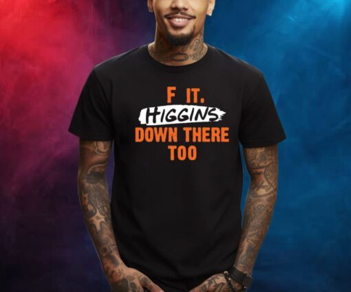 F It. Higgins' Down There Too Shirts