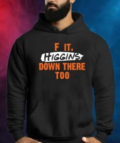 F It. Higgins' Down There Too Shirts