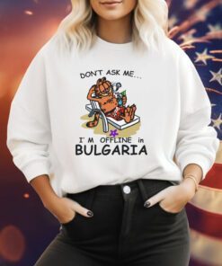 Don't Ask Me I'm Offline In Bulgaria Sweatshirt