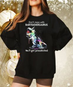 Don’t Mess With Bartendersaurus You’ll Get Jurasskicked Sweatshirt