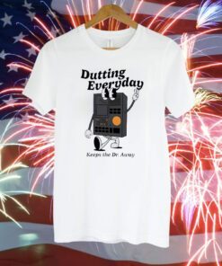 Dutting Everyday Keeps The Dr Away TShirt