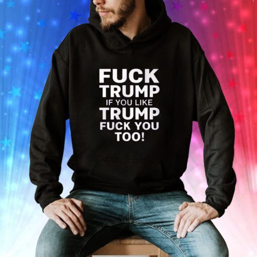 Fuck Trump If You Like Trump Fuck You Too Hoodie