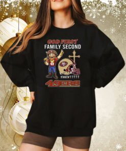 God First Family Second Then 49ers Sweatshirt