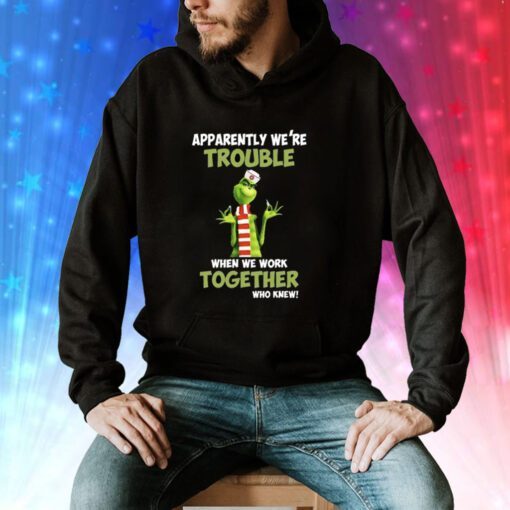 Grinch Apparently We’re Trouble When We Work Together Who Knew Christmas Hoodie