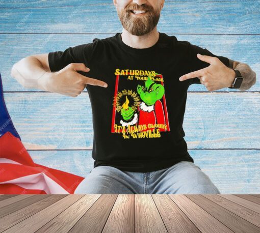 Grinch saturdays at your place it’s always cloudy in whoville T-shirt