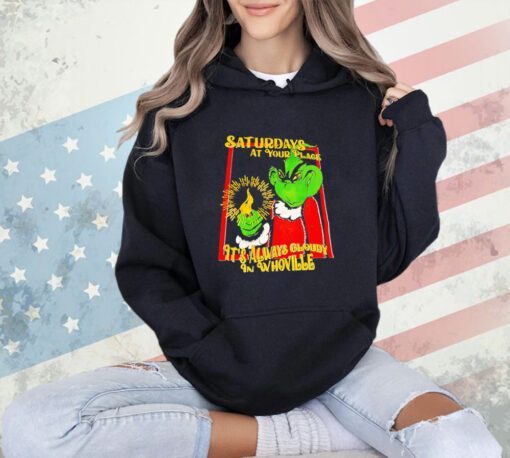 Grinch saturdays at your place it’s always cloudy in whoville T-shirt