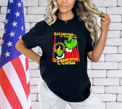 Grinch saturdays at your place it’s always cloudy in whoville T-shirt