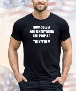 How Does A Non-Binary Ninja Kill People They Them Shirt