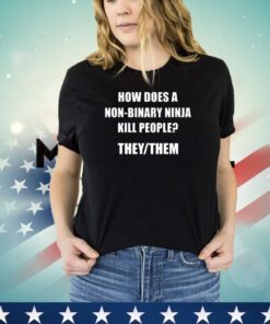 How Does A Non-Binary Ninja Kill People They Them Shirt