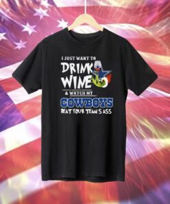 I Just Want To Drink Wine Watch My Dallas Cowboys Beat Your Teams Ass TShirts