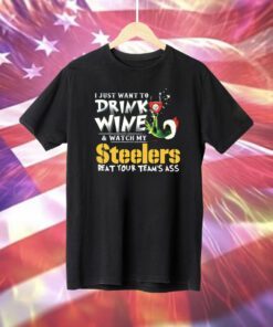 I Just Want To Drink Wine Watch My Pittsburgh Steelers Beat Your Teams Ass TShirt