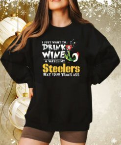 I Just Want To Drink Wine Watch My Pittsburgh Steelers Beat Your Teams Ass Sweatshirt