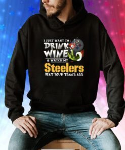 I Just Want To Drink Wine & Watch My Pittsburgh Steelers Beat Your Team’s Ass Tee Shirts