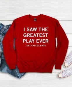I Saw the Greatest Play Ever...Get Called Back Sweatshirt