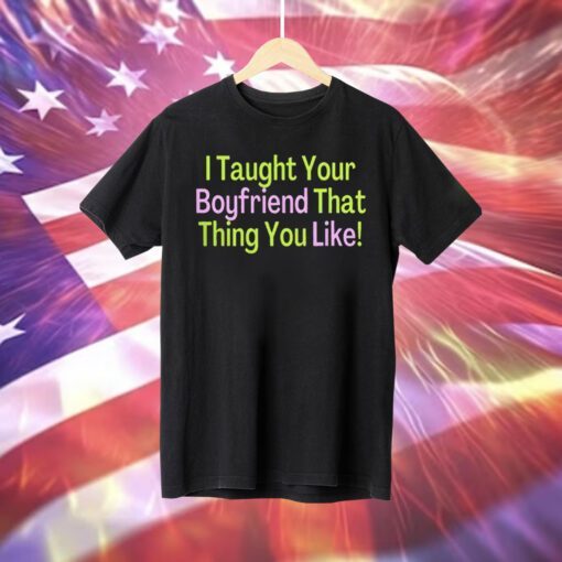 I Taught Your Boyfriend That Thing You Like T-Shirt