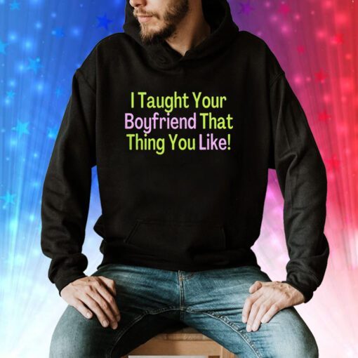 I Taught Your Boyfriend That Thing You Like Sweatshirts