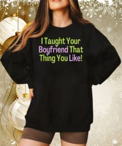 I Taught Your Boyfriend That Thing You Like Sweatshirt