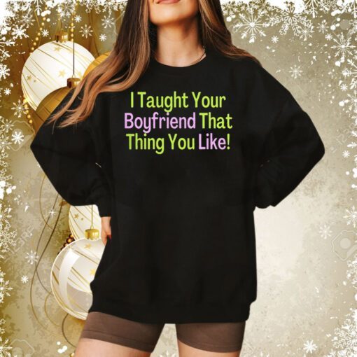 I Taught Your Boyfriend That Thing You Like Sweatshirt