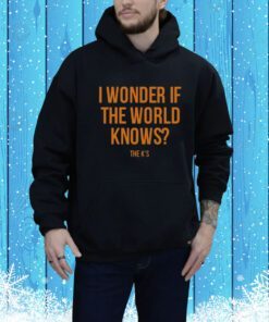 I Wonder If The World Knows Hoodie Shirt