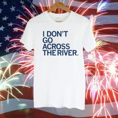 I don't go across the river T-Shirt