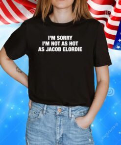 I'm Sorry I'm Not As Hot As Jacob Elordie T-Shirt