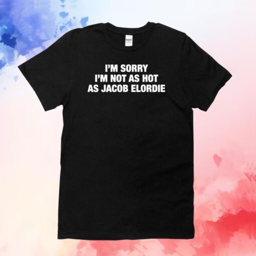 I'm Sorry I'm Not As Hot As Jacob Elordie T-Shirts