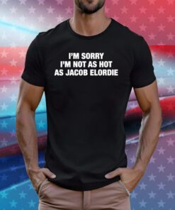 I'm Sorry I'm Not As Hot As Jacob Elordie Tee Shirts