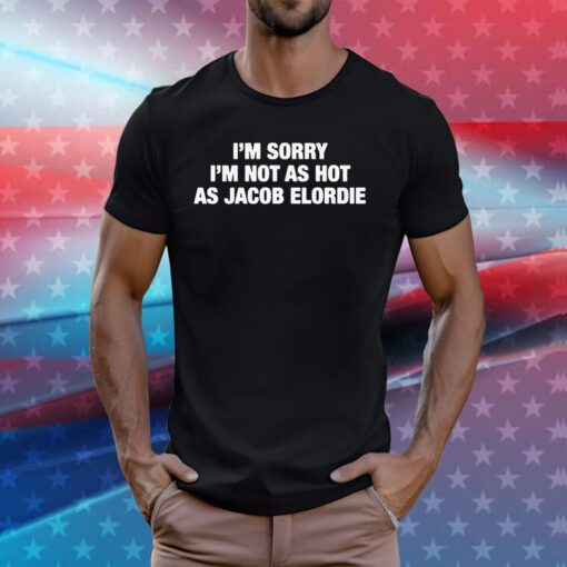 I'm Sorry I'm Not As Hot As Jacob Elordie Tee Shirts