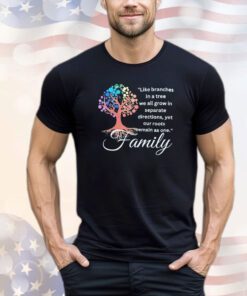 Like branches in a tree we all grow in separate directions yet our roots remain as one family shirt