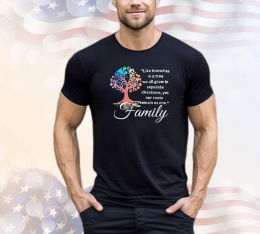 Like branches in a tree we all grow in separate directions yet our roots remain as one family shirt