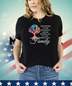 Like branches in a tree we all grow in separate directions yet our roots remain as one family shirt