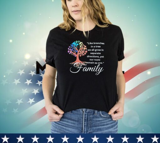 Like branches in a tree we all grow in separate directions yet our roots remain as one family shirt