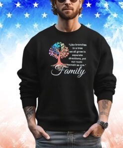 Like branches in a tree we all grow in separate directions yet our roots remain as one family shirt