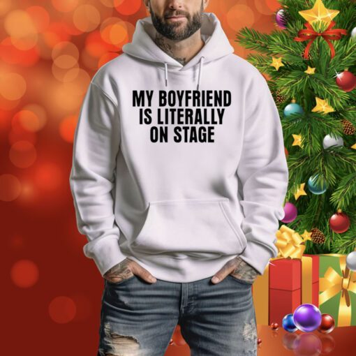 My Boyfriend Is Literally On Stage Hoodie Shirt