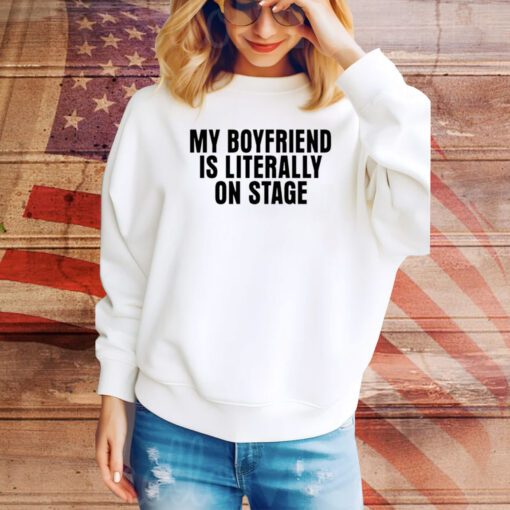 My Boyfriend Is Literally On Stage Hoodie TShirts