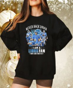 Never Back Down I Am A Lions Fan Now And Forever Sweatshirt