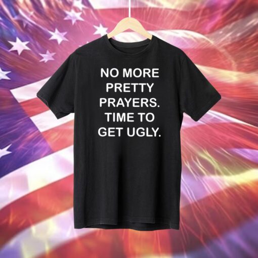 No More Pretty Prayers Time To Get Ugly TShirt