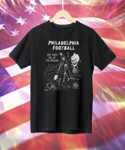 Philadelphia Put Them All In The Ground T-Shirt