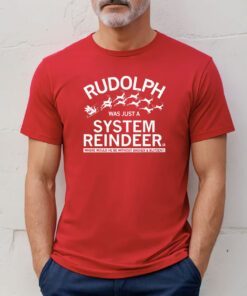 RUDOLPH WAS JUST A SYSTEM REINDEER T-SHIRTS