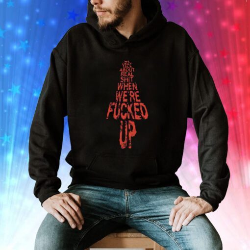 We Only Talk About Real Shit When We’re Fucked Up Hoodie