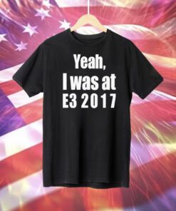 Yeah I Was At E3 2017 T-Shirt