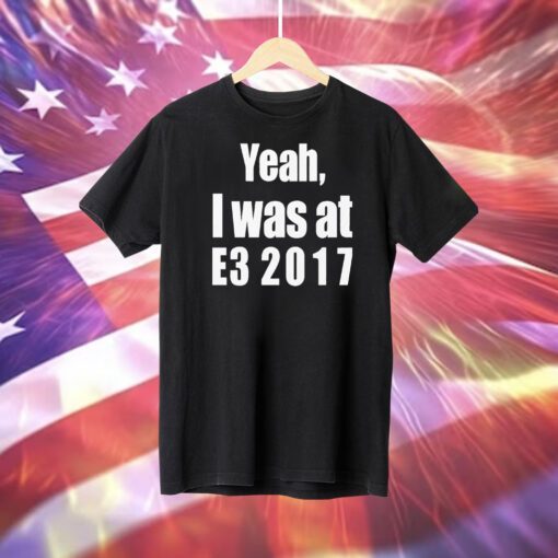 Yeah I Was At E3 2017 T-Shirt