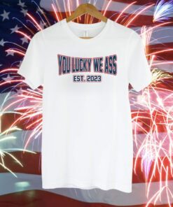 You Lucky We Ass est. 2023 New England TShirt