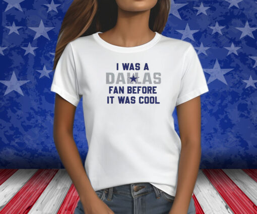 I Was A Cowboys Fan Before It Was Cool Shirts