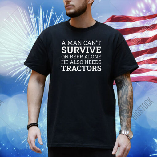 A Man Can’t Survive On Beer Alone He Also Needs Tractors Shirt