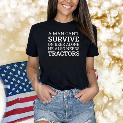 A Man Can’t Survive On Beer Alone He Also Needs Tractors Shirts