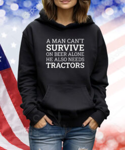 A Man Can’t Survive On Beer Alone He Also Needs Tractors TShirts